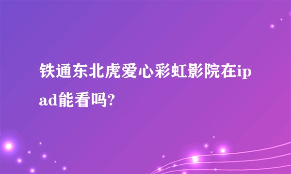 铁通东北虎爱心彩虹影院在ipad能看吗?