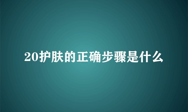 20护肤的正确步骤是什么