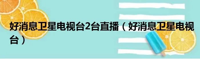 好消息卫星电视台2台直播（好消息卫星电视台）