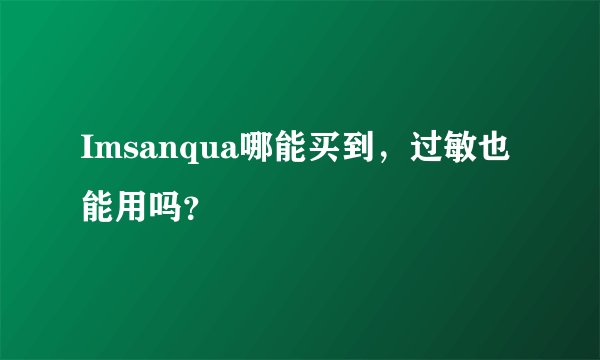 Imsanqua哪能买到，过敏也能用吗？