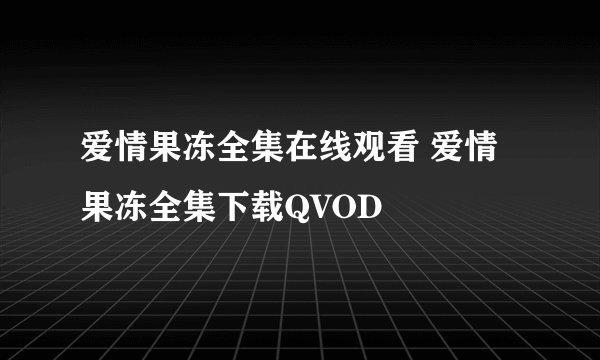 爱情果冻全集在线观看 爱情果冻全集下载QVOD