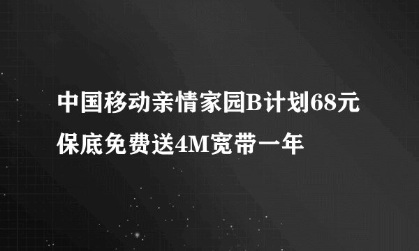 中国移动亲情家园B计划68元保底免费送4M宽带一年