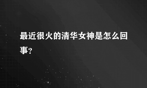 最近很火的清华女神是怎么回事？