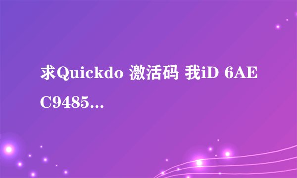 求Quickdo 激活码 我iD 6AEC94854D 好人一生平安