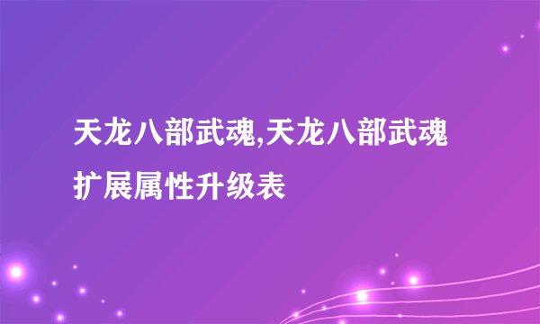 天龙八部武魂,天龙八部武魂扩展属性升级表