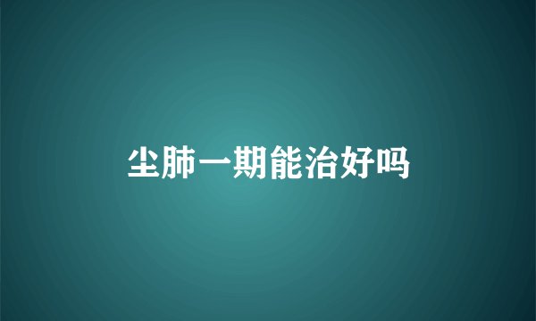 尘肺一期能治好吗