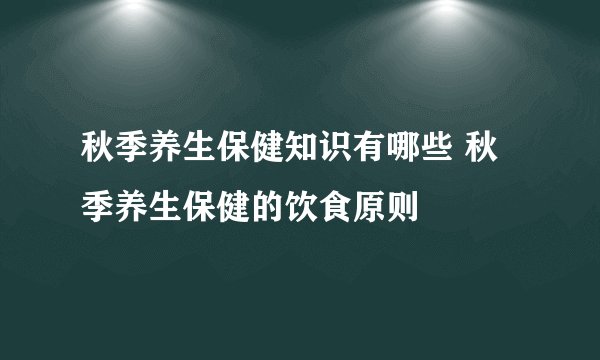 秋季养生保健知识有哪些 秋季养生保健的饮食原则