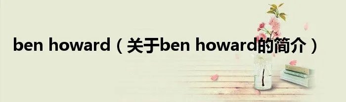 ben howard（关于ben howard的简介）