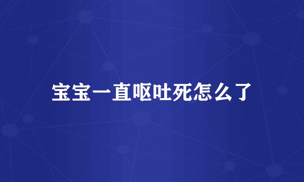宝宝一直呕吐死怎么了