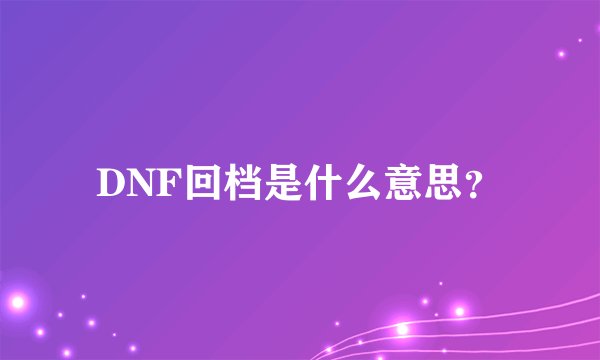 DNF回档是什么意思？