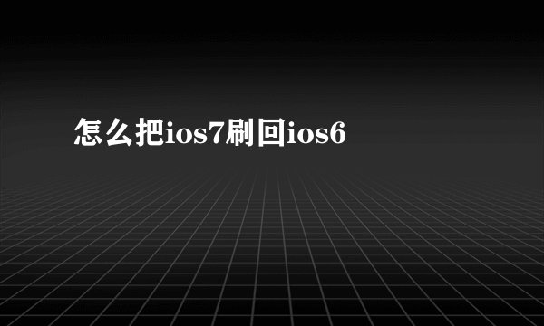 怎么把ios7刷回ios6
