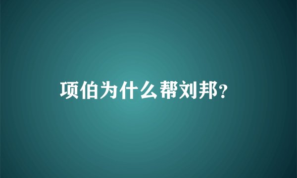 项伯为什么帮刘邦？
