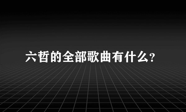六哲的全部歌曲有什么？