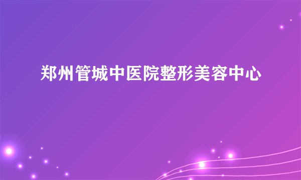 郑州管城中医院整形美容中心