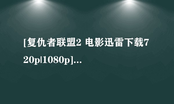 [复仇者联盟2 电影迅雷下载720p|1080p]高清BT种子下载，谢谢啦！