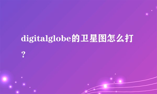 digitalglobe的卫星图怎么打？