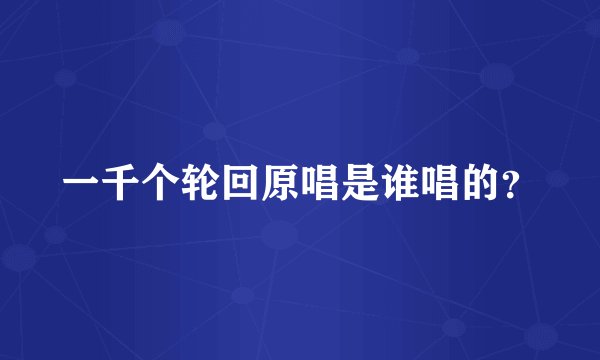 一千个轮回原唱是谁唱的？