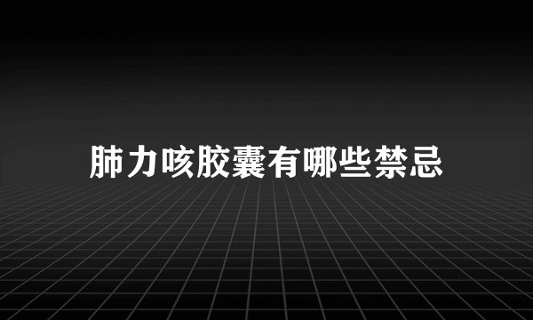 肺力咳胶囊有哪些禁忌