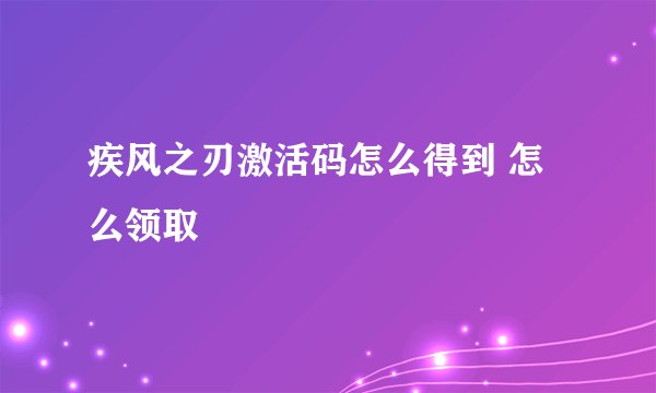 疾风之刃激活码怎么得到 怎么领取