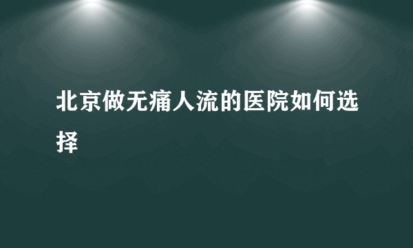 北京做无痛人流的医院如何选择