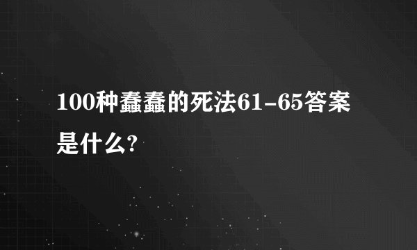 100种蠢蠢的死法61-65答案是什么?