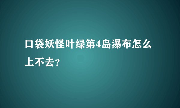 口袋妖怪叶绿第4岛瀑布怎么上不去？