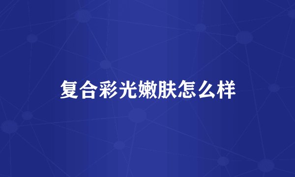 复合彩光嫩肤怎么样