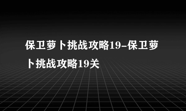 保卫萝卜挑战攻略19-保卫萝卜挑战攻略19关