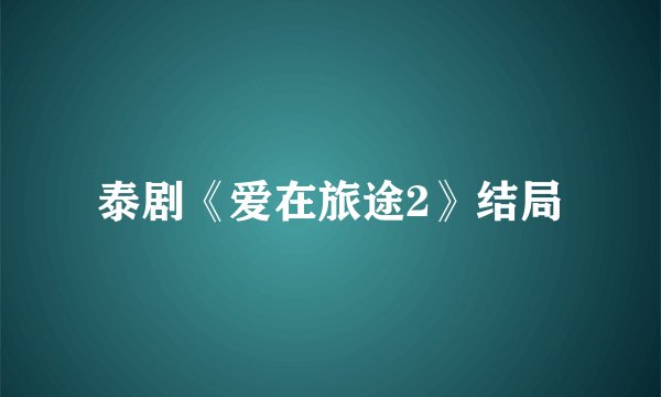 泰剧《爱在旅途2》结局
