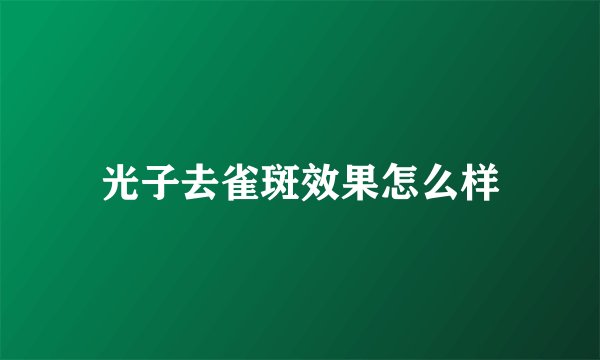 光子去雀斑效果怎么样