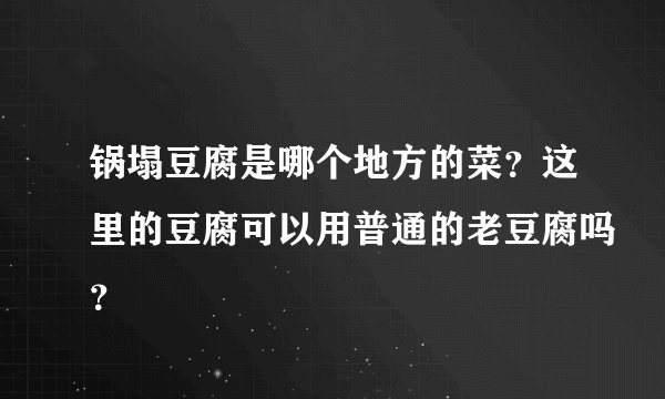 锅塌豆腐是哪个地方的菜？这里的豆腐可以用普通的老豆腐吗？