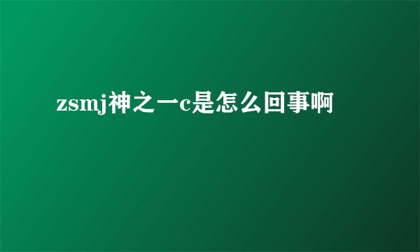 zsmj神之一c是怎么回事啊