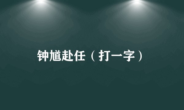 钟馗赴任（打一字）