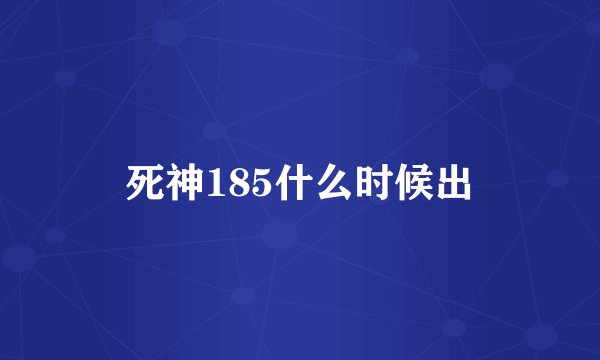 死神185什么时候出