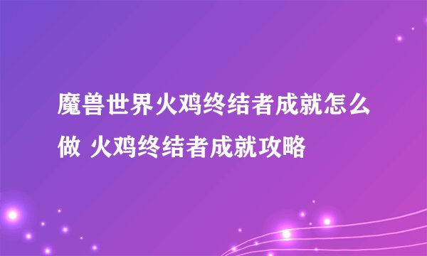 魔兽世界火鸡终结者成就怎么做 火鸡终结者成就攻略