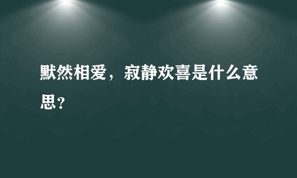 默然相爱，寂静欢喜是什么意思？