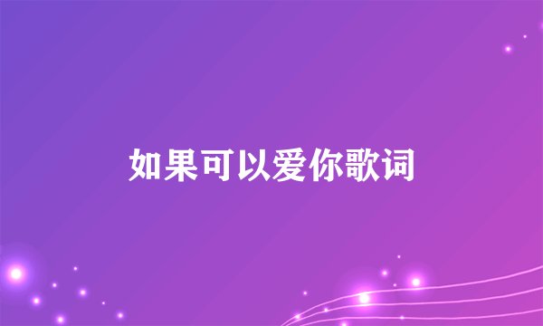 如果可以爱你歌词