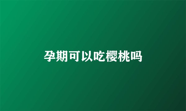 孕期可以吃樱桃吗