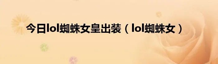 今日lol蜘蛛女皇出装（lol蜘蛛女）