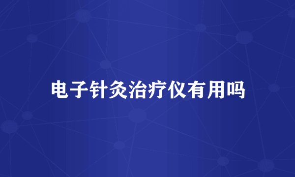 电子针灸治疗仪有用吗