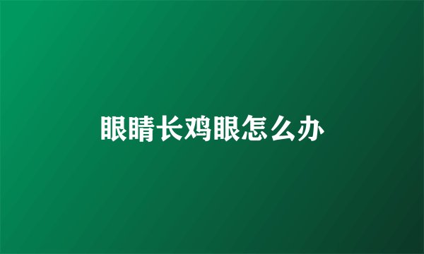 眼睛长鸡眼怎么办