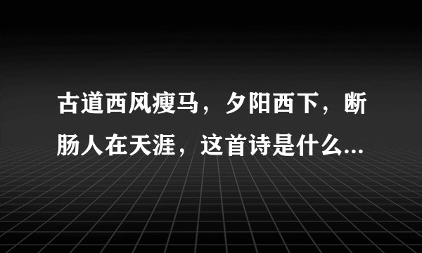 古道西风瘦马，夕阳西下，断肠人在天涯，这首诗是什么意思？所要将的是什么内容？