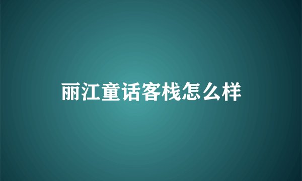 丽江童话客栈怎么样