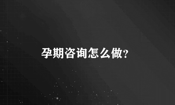 孕期咨询怎么做？