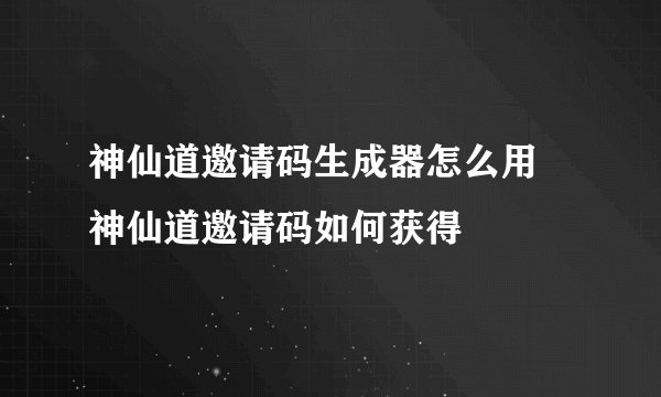 神仙道邀请码生成器怎么用 神仙道邀请码如何获得