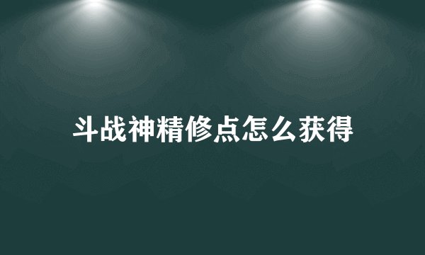 斗战神精修点怎么获得