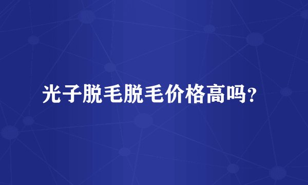 光子脱毛脱毛价格高吗？