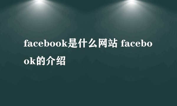 facebook是什么网站 facebook的介绍