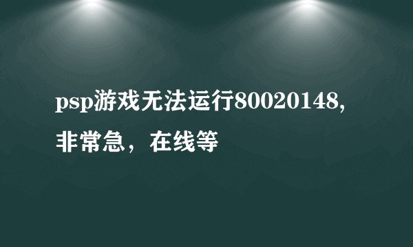 psp游戏无法运行80020148,非常急，在线等