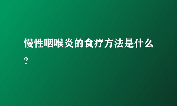慢性咽喉炎的食疗方法是什么?